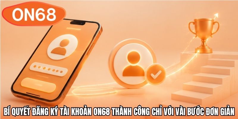 Bí quyết đăng ký tài khoản ON68 thành công chỉ với vài bước đơn giản