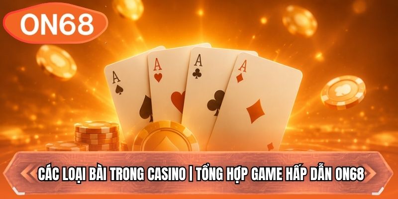 Các Loại Bài Trong Casino | Tổng Hợp Game Hấp Dẫn ON68