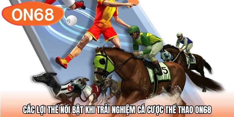 Các lợi thế nổi bật khi trải nghiệm cá cược thể thao ON68