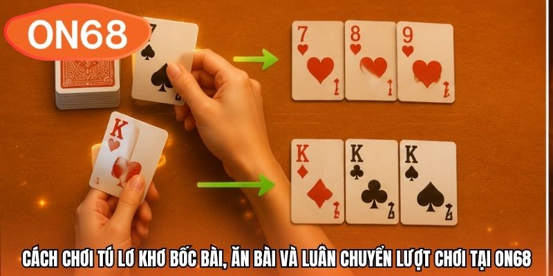 Cách chơi tú lơ khơ bốc bài, ăn bài và luân chuyển lượt chơi tại ON68