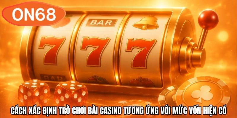 Cách xác định trò chơi bài casino tương ứng với mức vốn hiện có