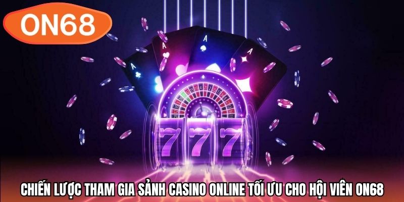 Chiến lược tham gia sảnh casino online tối ưu cho hội viên ON68