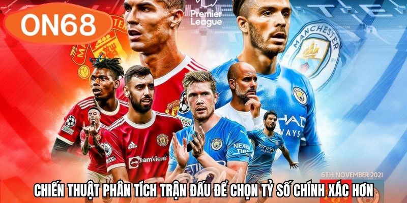 Chiến thuật phân tích trận đấu để chọn tỷ số chính xác hơn