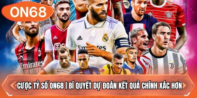 Cược Tỷ Số ON68 | Bí Quyết Dự Đoán Kết Quả Chính Xác Hơn