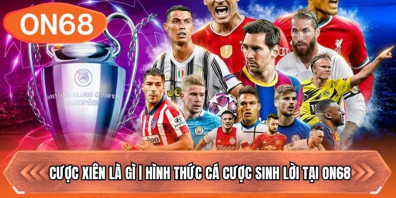 Cược Xiên Là Gì | Hình Thức Cá Cược Sinh Lời Tại ON68