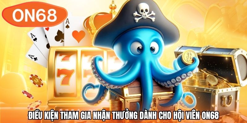 Điều kiện tham gia nhận thưởng dành cho hội viên ON68