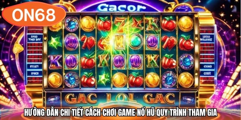 Hướng dẫn chi tiết cách chơi game nổ hũ quy trình tham gia
