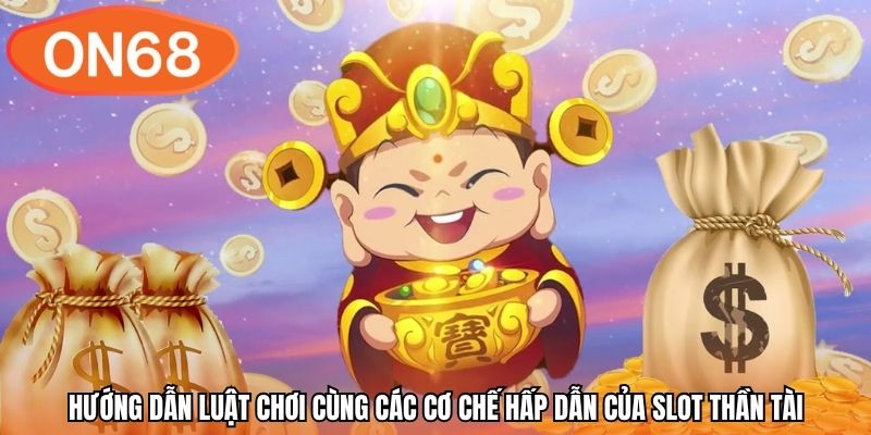 Hướng dẫn luật chơi cùng các cơ chế hấp dẫn của slot Thần Tài