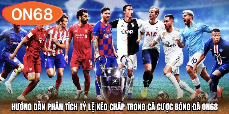 Hướng dẫn phân tích tỷ lệ kèo chấp trong cá cược bóng đá ON68