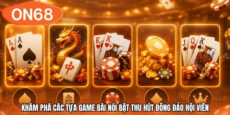 Khám phá các tựa game bài nổi bật thu hút đông đảo hội viên