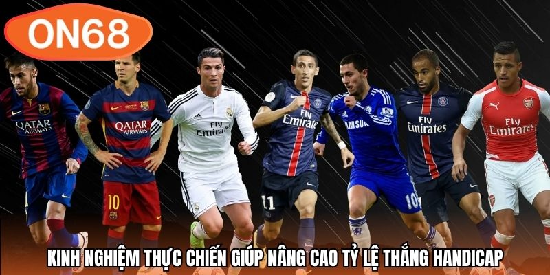 Kinh nghiệm thực chiến giúp nâng cao tỷ lệ thắng handicap