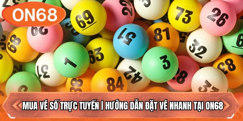 Mua Vé Số Trực Tuyến | Hướng Dẫn Đặt Vé Nhanh Tại ON68