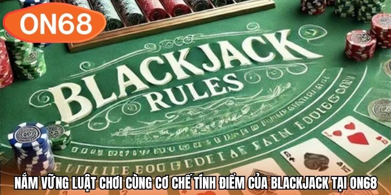 Nắm vững luật chơi cùng cơ chế tính điểm của blackjack tại ON68