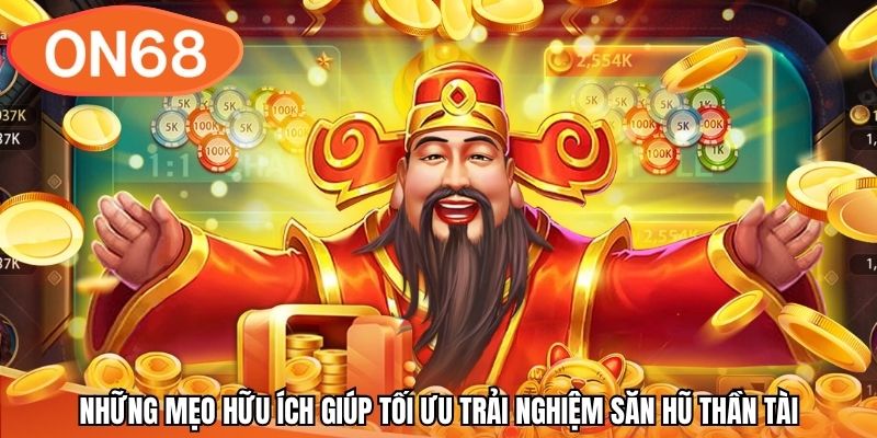 Những mẹo hữu ích giúp tối ưu trải nghiệm săn hũ Thần Tài