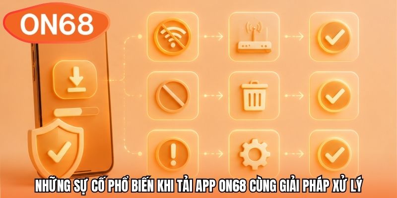 Những sự cố phổ biến khi tải app ON68 cùng giải pháp xử lý