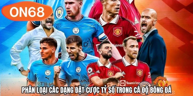 Phân loại các dạng đặt cược tỷ số trong cá độ bóng đá