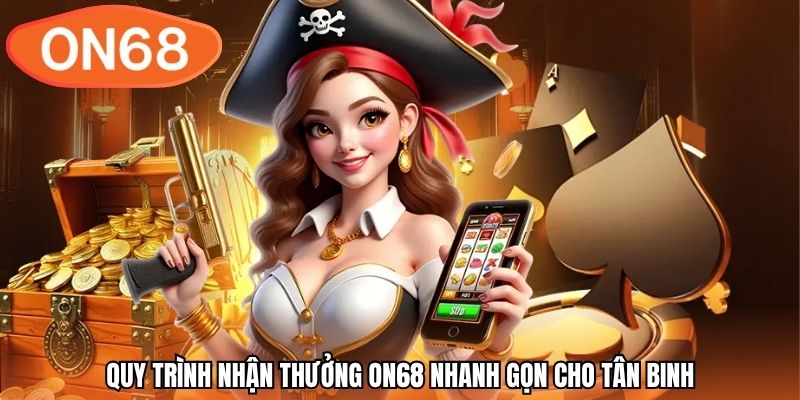 Quy trình nhận thưởng ON68 nhanh gọn cho tân binh