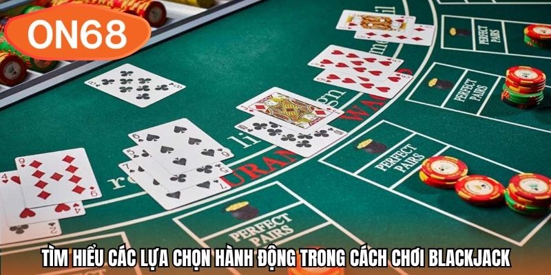 Tìm hiểu các lựa chọn hành động trong cách chơi blackjack