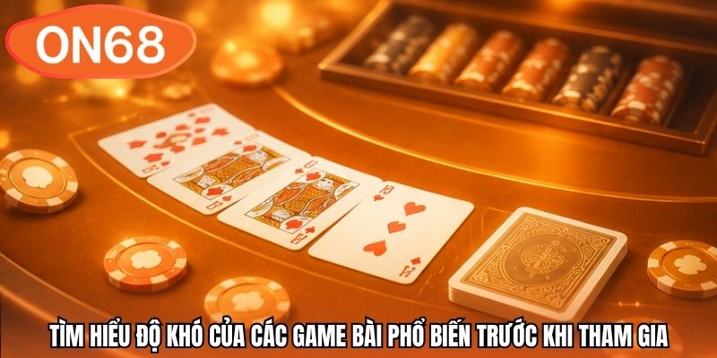Tìm hiểu độ khó của các game bài phổ biến trước khi tham gia