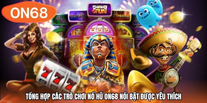 Tổng hợp các trò chơi nổ hũ ON68 nổi bật được yêu thích