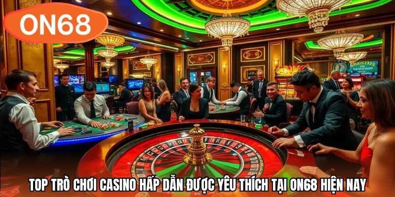 Top trò chơi casino hấp dẫn được yêu thích tại ON68 hiện nay